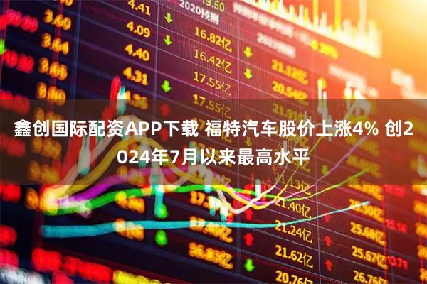 鑫创国际配资APP下载 福特汽车股价上涨4% 创2024年7月以来最高水平