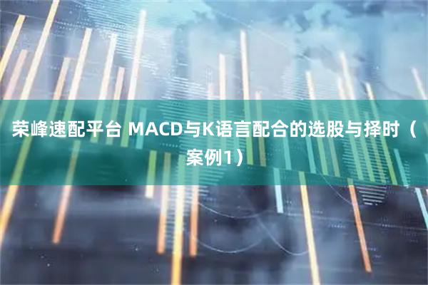 荣峰速配平台 MACD与K语言配合的选股与择时（案例1）