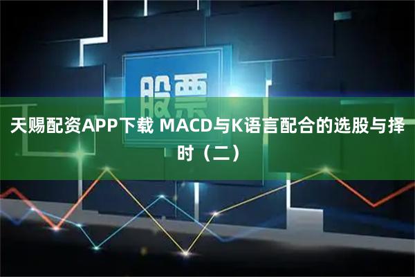 天赐配资APP下载 MACD与K语言配合的选股与择时（二）