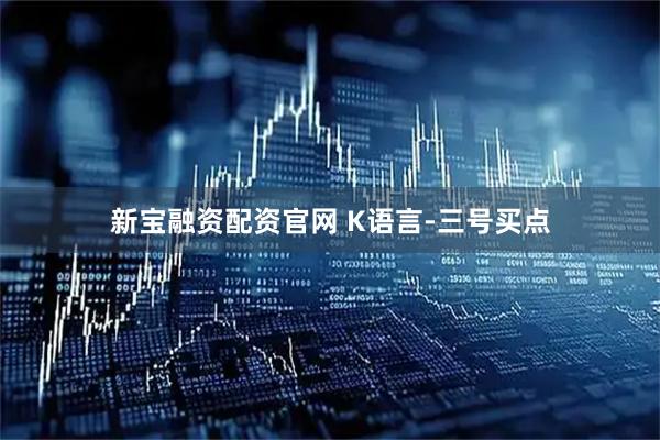 新宝融资配资官网 K语言-三号买点