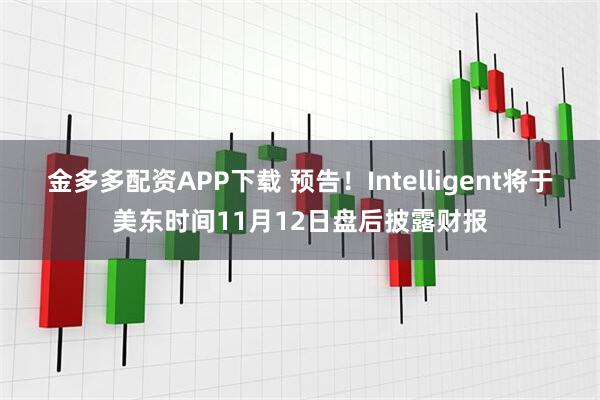 金多多配资APP下载 预告！Intelligent将于美东时间11月12日盘后披露财报