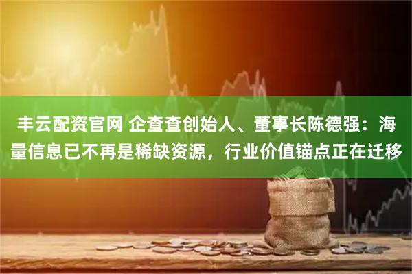 丰云配资官网 企查查创始人、董事长陈德强：海量信息已不再是稀缺资源，行业价值锚点正在迁移