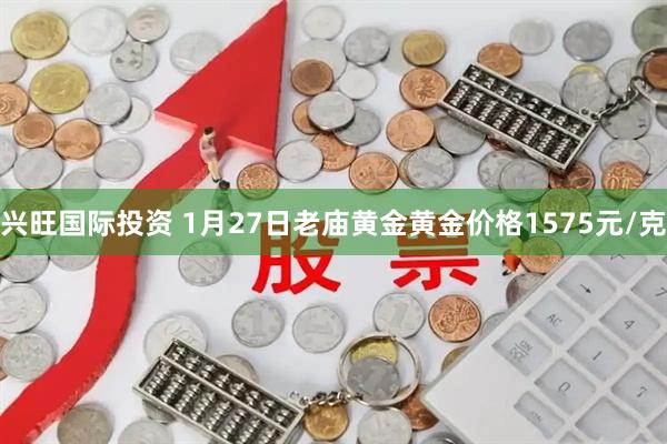 兴旺国际投资 1月27日老庙黄金黄金价格1575元/克