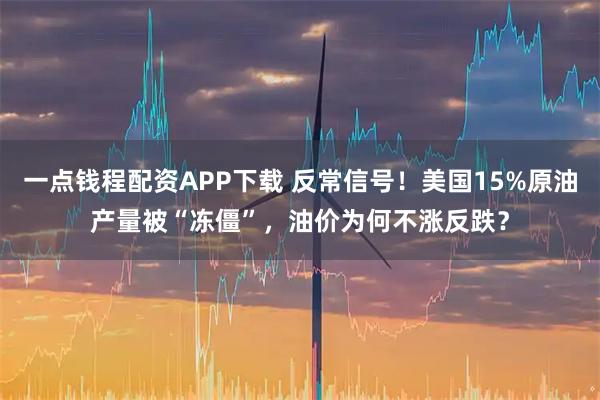 一点钱程配资APP下载 反常信号！美国15%原油产量被“冻僵”，油价为何不涨反跌？
