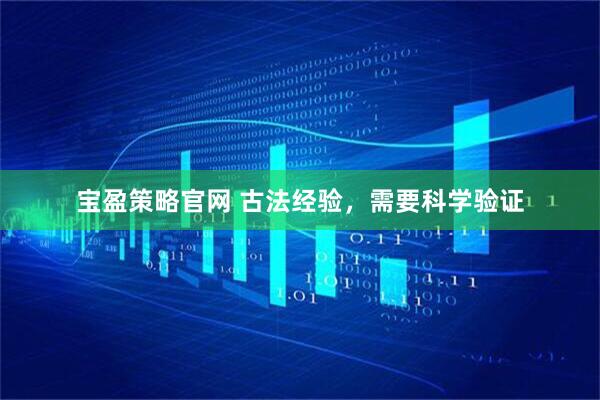 宝盈策略官网 古法经验，需要科学验证