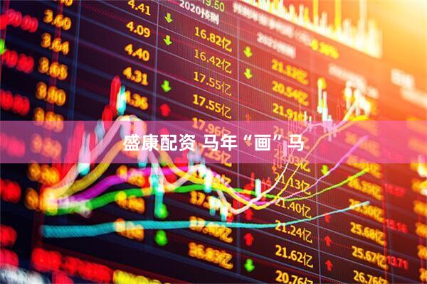 盛康配资 马年“画”马