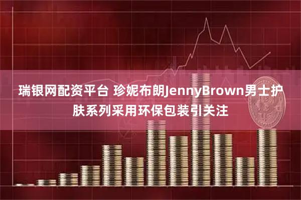 瑞银网配资平台 珍妮布朗JennyBrown男士护肤系列采用环保包装引关注