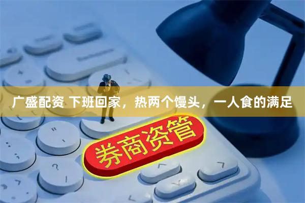广盛配资 下班回家,热两个馒头,一人食的满足