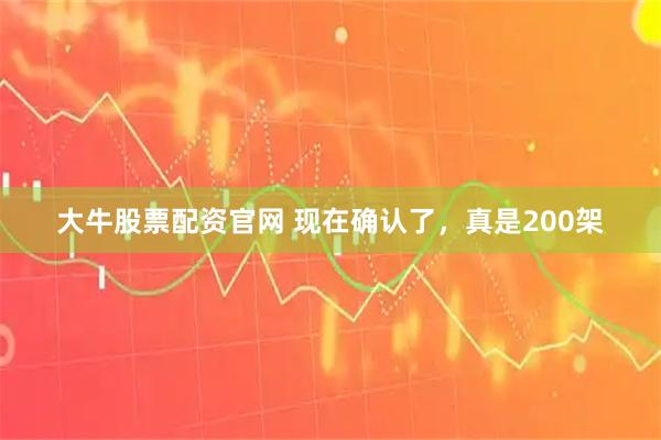 大牛股票配资官网 现在确认了，真是200架