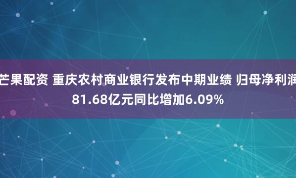 芒果配资 重庆农村商业银行发布中期业绩 归母净利润81.68亿元同比增加6.09%