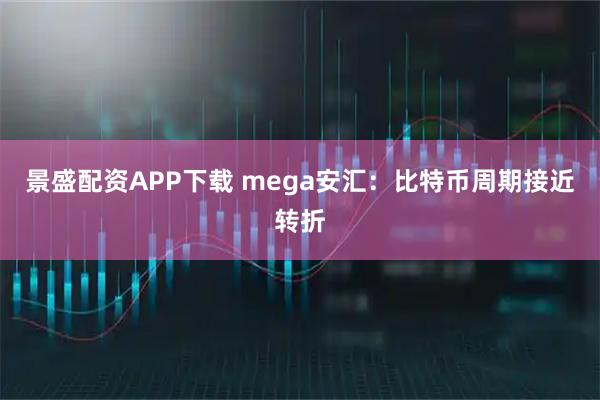 景盛配资APP下载 mega安汇：比特币周期接近转折
